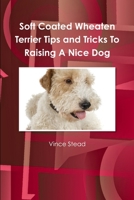 Soft Coated Wheaten Terrier Tips and Tricks To Raising A Nice Dog 1105863549 Book Cover
