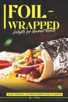 Foil-Wrapped Delights for Gourmet Results: Quick, Delicious, and Simple Recipes Magic in Packets B0CQTN1MF4 Book Cover