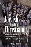 The Jewish Roots of Christianity: How the Church Was Uprooted, Strayed from the Truth, and How God Is Pointing the Way Home 1979828393 Book Cover