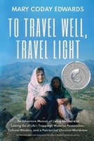 To Travel Well, Travel Light: An Adventure Memoir of Living Abroad and Letting Go of Life’s Trappings: Material Possessions, Cultural Blinders, and a Patriarchal Christian Worldview B0B7QH8DQR Book Cover