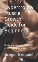 Hypertrophy Muscle Growth Guide for Beginners: Understanding the Benefits of Hypertrophy Muscle B0CM1PCN9Q Book Cover