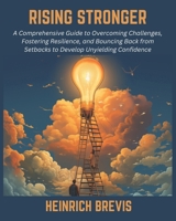 Rising Stronger: A Comprehensive Guide to Overcoming Challenges, Fostering Resilience, and Bouncing Back from Setbacks to Develop Unyielding Confidence B0DTJBCDYT Book Cover