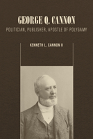 George Q. Cannon: Politician, Publisher, Apostle of Polygamy 1560854596 Book Cover