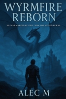 Wyrmfire Reborn: He Was Marked by Fire. Now the World Burns. B0F6D6YQVK Book Cover