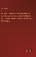 Mr. Allen's Speech on Ministers Leaving a Moral Kingdom to Bear Testimony Against Sin, Liberty in Danger, from the Publication of its Principles 3385575109 Book Cover