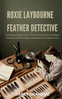 ROXIE LAYBOURNE FEATHER DETECTIVE: The Remarkable Life of the Scientist Who Created Forensic Ornithology and Saved Countless Lives B0FJG9KJV9 Book Cover