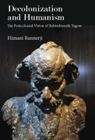 Decolonization and Humanism: The Postcolonial Vision of Rabindranath Tagore 8195839444 Book Cover