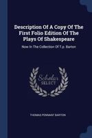 Description Of A Copy Of The First Folio Edition Of The Plays Of Shakespeare: Now In The Collection Of T.p. Barton 1022317504 Book Cover