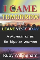 I Came Tomorrow and Leave Yesterday: A Memoir of an Ex-Bipolar Woman B08KH3T1FW Book Cover