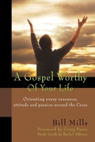 A Gospel Worthy of Your Life: Orienting Every Resource, Attitude and Passion Around the Cross 1939707358 Book Cover