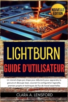 LightBurn Guide d'utilisateur: Un tutoriel étape par étape pour débutants pour apprendre la gravure et découpe laser, couvrant la configuration ... flux de travail essentielles (French Edition) B0FSJSV8RR Book Cover
