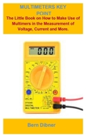 Multimeters Key Point: Multimeters Key Point: The Little Book On How To Make Use Of Multimers In The Measurement Of Voltage, Current, Resistance And More. B0892DD2LY Book Cover