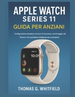 Guida per anziani all'Apple Watch Series 11: Configurazione semplice, funzioni di sicurezza, monitoraggio del fitness e vita quotidiana intelligente per principianti (Italian Edition) B0G7GVJ1N3 Book Cover