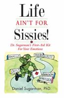 Life Ain't For Sissies!: Dr. Sugarman's First-Aid Kit for your Emotions 0988770318 Book Cover