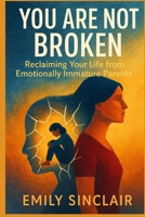 You Are Not Broken: Reclaiming Your Life from Emotionally Immature Parents B0FD3X6BHW Book Cover
