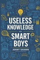USELESS KNOWLEDGE FOR SMART BOYS: 500+ Fun and Weird Facts to Amaze Your Friends and Outsmart Adults B0F3JGF6G5 Book Cover