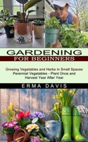 Gardening for Beginners: Growing Vegetables and Herbs in Small Spaces 1774851415 Book Cover