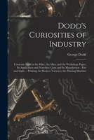 Dodd's Curiosities of Industry [microform]: Contents: Gold in the Mine, the Mint, and the Workshop; Paper, Its Application and Novelties; Glass and ... Its Modern Varieties; the Printing Machine 1015294235 Book Cover