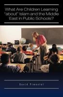 What Are Children Learning about Islam and the Middle East in Public Schools?: Are the Students Also Being Taught to Hate America? 1426974698 Book Cover