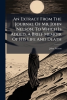 An Extract From The Journal Of Mr. John Nelson. To Which Is Added, A Brief Memoir Of His Life And Death 1179292022 Book Cover