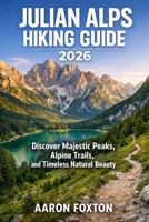 JULIAN ALPS HIKING GUIDE 2026: Discover Majestic Peaks, Alpine Trails, and Timeless Natural Beauty (Epic Trails of the World) B0GQZ2Z78H Book Cover