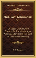 Medii Aevi Kalendarium V1: Or Dates, Charters, And Customs Of The Middle Ages, With Kalendars From The Tenth To The Fifteenth Century 1163123528 Book Cover