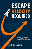 ESCAPE VELOCITY REQUIRED: Break Free from 9-5 & Launch Your Venture B0F6F3BRK9 Book Cover