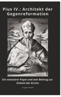 Pius IV.: Architekt der Gegenreformation: Ein visionärer Papst und sein Beitrag zur Einheit der Kirche (German Edition) 3384461444 Book Cover