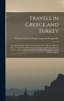 Travels in Greece and Turkey: Comprehending a Particular Account of the Morea, Albania, Etc.; a Comparison Between the Ancient and Present State of 1016822073 Book Cover