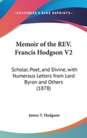 Memoir Of The Rev. Francis Hodgson V2: Scholar, Poet, And Divine, With Numerous Letters From Lord Byron And Others 0548755744 Book Cover