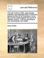 The trial of Henry Griffin, alias George Hubbard, (the pretended Duke of Ormond) before the Hon Sir W H Ashhurst, Knt at the summer assize held for ... For shooting at, and wounding Mr John Wallis 1171400586 Book Cover