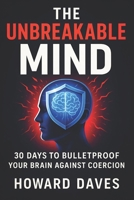 The Unbreakable Mind: 30 Days to Bulletproof Your Brain Against Coercion (2025) - Strengthen Mental Fortitude, Thwart Manipulation: Enhance Critical T B0F4XNFLD5 Book Cover