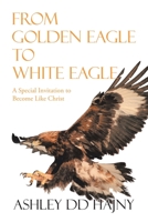 From Golden Eagle to White Eagle : A Special Invitation to Become Like Christ 1796004901 Book Cover