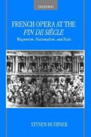 French Opera at the Fin de Siècle: Wagnerism, Nationalism, and Style 019518954X Book Cover