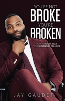 You're Not Broke, You're Broken : How to Move Past Your Financial Failures 1963701429 Book Cover