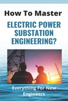 How To Master Electric Power Substation Engineering?: Everything For New Engineers: Electrical Substation Guide B08ZQ3NVQ5 Book Cover