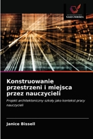 Konstruowanie przestrzeni i miejsca przez nauczycieli: Projekt architektoniczny szkoły jako kontekst pracy nauczycieli 620329876X Book Cover