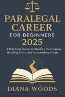 Paralegal Career for Beginners 2025: A Practical Guide to Starting Your Career, Building Skills, and Succeeding in Law B0FPGD9HNQ Book Cover