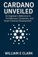 Cardano Unveiled: An Engineer's Reference to Architecture, Consensus, and Smart Contract Development B0FR1RL917 Book Cover