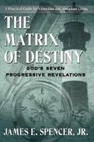 The Matrix of Destiny: God's Seven Progressive Revelations:  A Practical Guide for Victorious and Abundant Living 1425961231 Book Cover