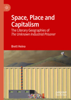 Space, Place and Capitalism: The Literary Geographies of The Unknown Industrial Prisoner 9811642613 Book Cover