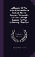 A memoir of the Right Honourable Sir William Anson, baronet, warden of All Souls college, burgess for the University of Oxford; 1376672464 Book Cover