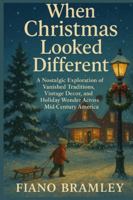 When Christmas Looked Different: A Nostalgic Exploration of Vanished Traditions, Vintage Décor, and Holiday Wonder Across Mid-Century America B0G5DB66Y7 Book Cover