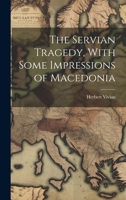 The Servian Tragedy, With Some Impressions of Macedonia 1022212958 Book Cover
