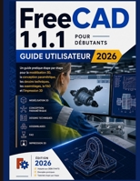 FreeCAD 1.1.1 Pour débutant Guide de l'utilisateur 2026: Guide pratique étape par étape de la modélisation 3D, de la conception paramétrique, des ... la FAO et de l'impression 3D (French Edition) B0HCM3RLVB Book Cover