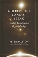 Whereof one cannot speak: Absolute Consciousness Beyond the Self B0GRWJRXXN Book Cover