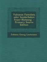 Vulcanus Famulans Oder Sonderbahre Feuer-Nutzung. 0274811405 Book Cover