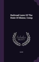 Railroad Laws Of The State Of Maine, Comp... B001DPZO7U Book Cover