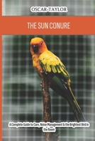The Sun Conure: A Complete Guide to Care, Noise Management & the Brightest Bird in the Room B0GYNS8BG1 Book Cover