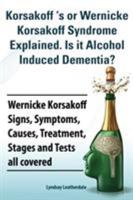 Korsakoff 's or Wernicke Korsakoff Syndrome Explained. Is It Alchohol Induced Dementia? Wernicke Korsakoff Signs, Symptoms, Causes, Treatment, Stages 1909151734 Book Cover